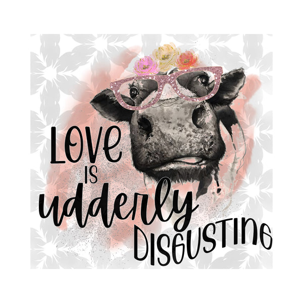 Love is Udderly Disgusting Cow Sublimation Print